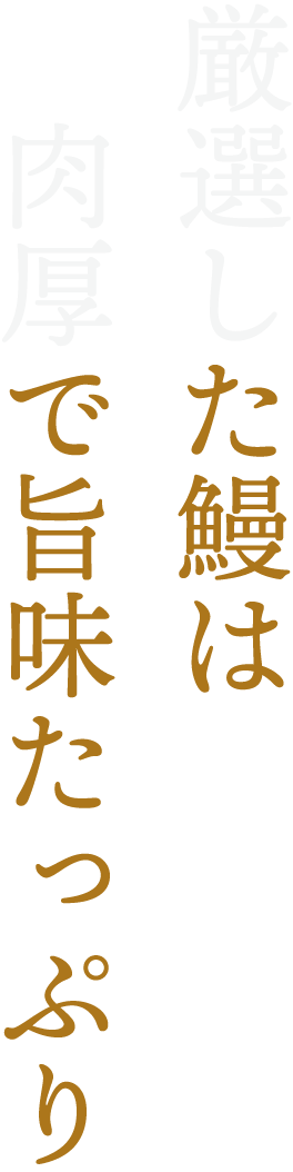厳選した鰻は肉厚で旨味たっぷり